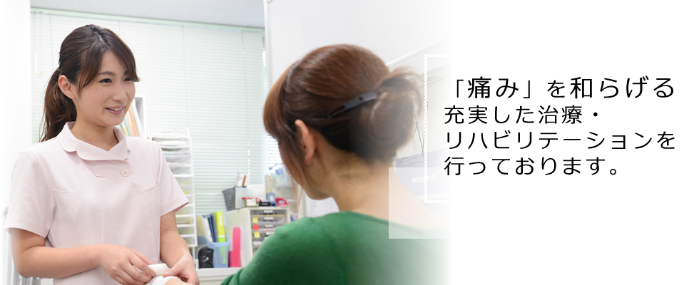 「痛み」を和らげる 充実した治療・リハビリテーションを 行っております。